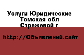 Услуги Юридические. Томская обл.,Стрежевой г.